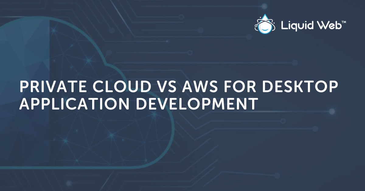 Private Cloud vs AWS for Desktop Application Development Private Cloud vs AWS for Desktop Application Development