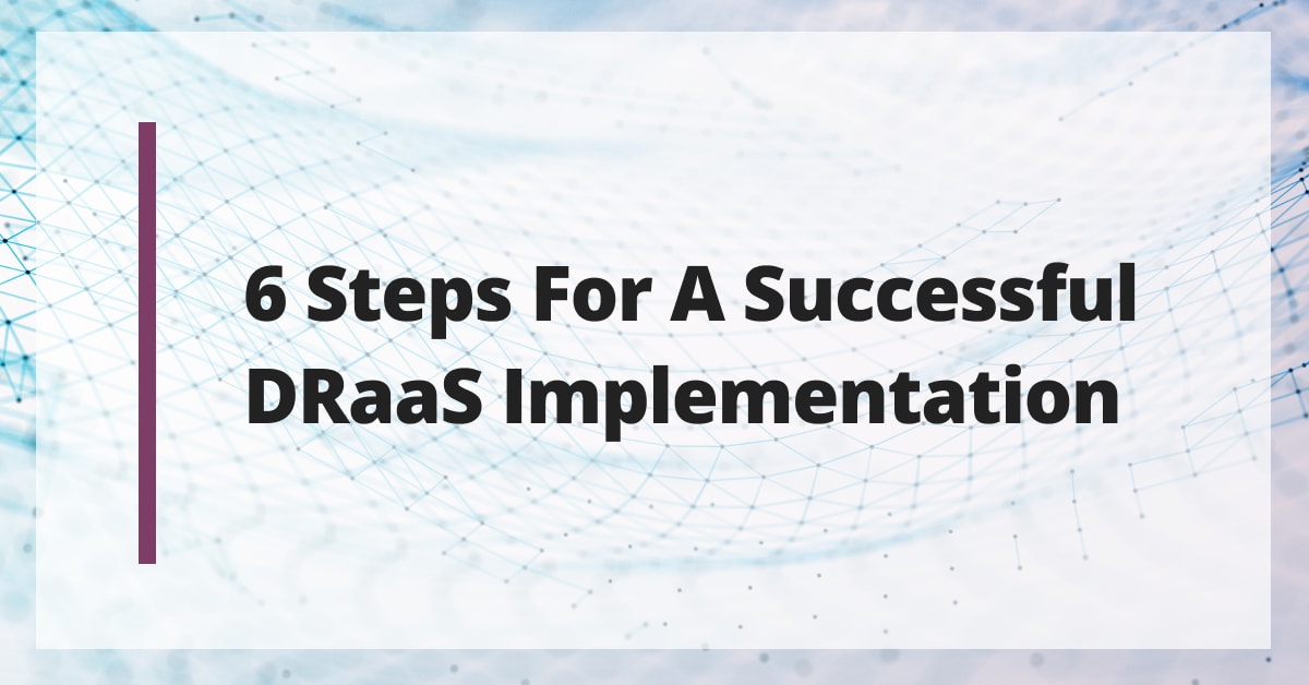 6 Steps for a Successful DRaaS Implementation 6 Steps for a Successful DRaaS Implementation