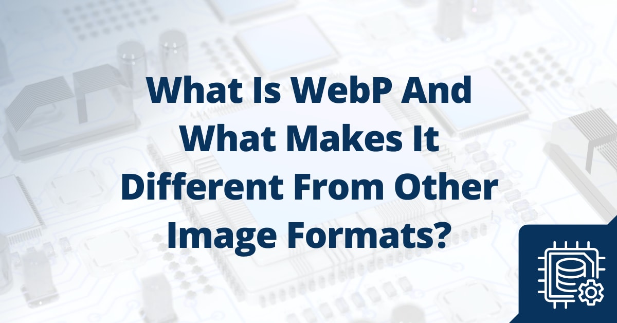 What Is WebP and What Makes it Different from Other Image Formats ...