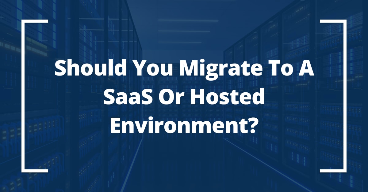 Should You Migrate to SaaS or Hosted Environments? Should You Migrate to SaaS or Hosted Environments?