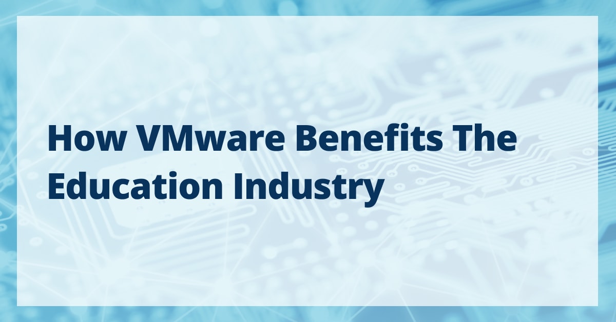 How VMware Advantages the Education Industry: 6 Use Cases