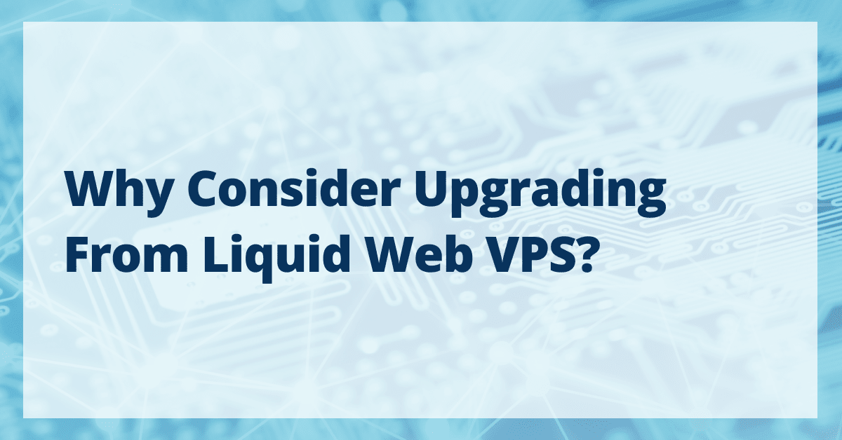 Why Consider Upgrading From Liquid Web VPS?