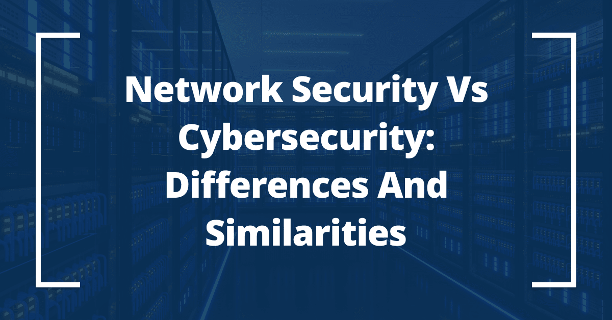 Network Security vs Cybersecurity: Differences and Similarities