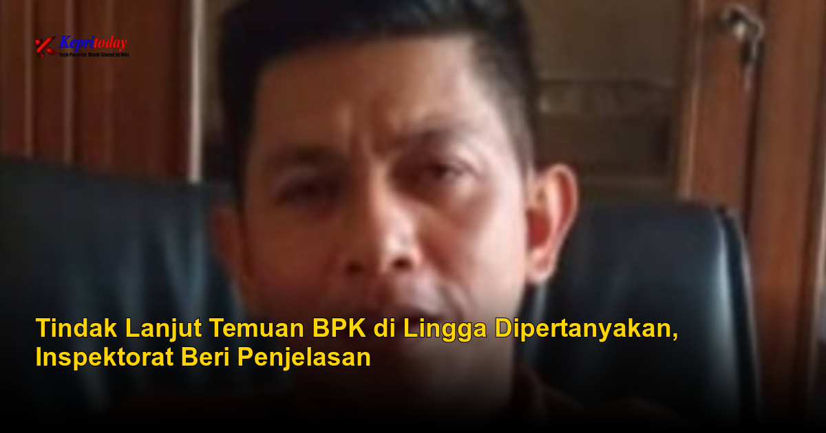Tindak Lanjut Temuan BPK di Lingga Dipertanyakan, Inspektorat Beri Penjelasan