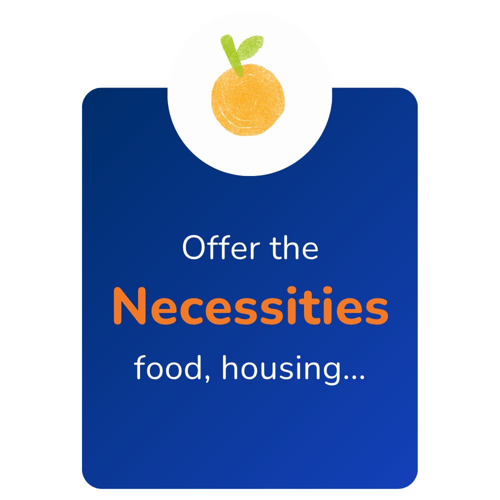 Offer the necessities: food, housing