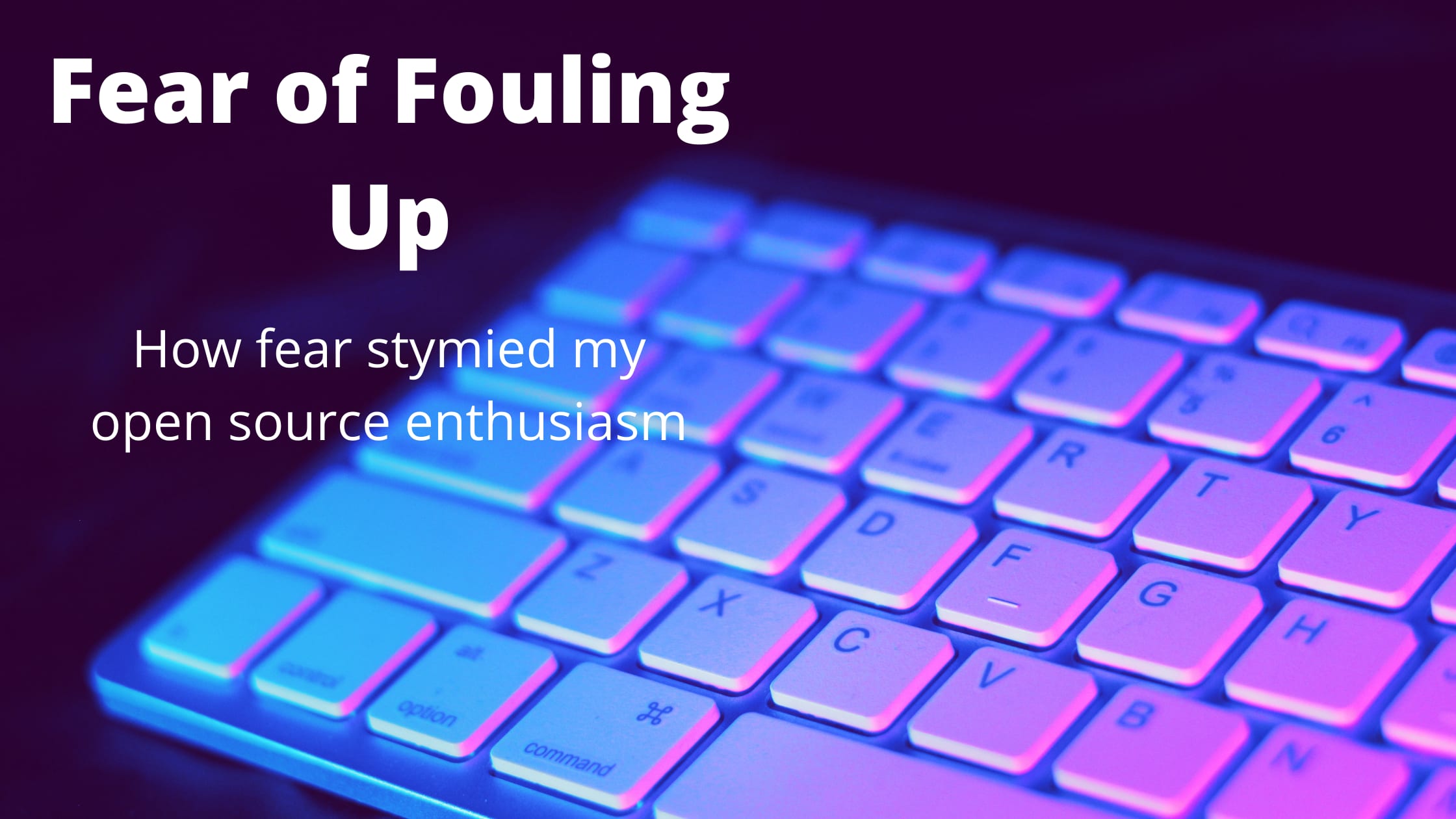 A key board with the title text 'Fear of Fouling Up' and the subtext 'how fear stymied my open source enthusiasm'