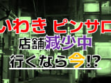 【2024年本番情報】減り続ける福島県いわき市のピンサロ事情！本当に本番出来るのか体当たり調査！のサムネイル画像