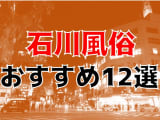  【22年最新】石川県のおすすめ風俗TOP12！NS/NN情報もお届け！のサムネイル画像