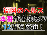 【2025年本番情報】福岡で実際に遊んだヘルス12選！本当に本番が出来るのか体当たり調査！のサムネイル画像