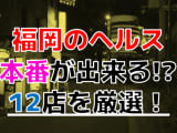 【2024年本番情報】福岡で実際に遊んだヘルス12選！本当に本番が出来るのか体当たり調査！のサムネイル画像