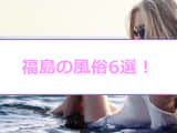 【変態レポ】福島のおすすめ風俗6選！広瀬すず似と本番!?NN/NSも!?のサムネイル画像