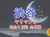 ヤリマン女と渋谷で出会う全8方法！すぐヤレる欲求不満な素人と即日本番！のサムネイル画像