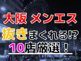 【2025年抜き情報】大阪で実際に遊んできたメンズエステ10選！本当に抜きありなのか体当たり調査！のサムネイル画像