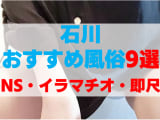 石川県の風俗店をプレイ別に9店を厳選！ NS・イラマチオ・即尺の実体験・裏情報を紹介！のサムネイル画像