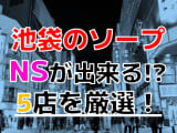 【2026年本番情報】東京都池袋で実際に遊んできたソープ12選！NNやNSが出来るのか体当たり調査！のサムネイル画像