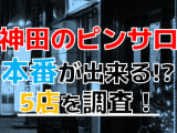 【2025年本番情報】東京都・神田で実際に遊んできたピンサロ5選！本当に本番・店外デートが出来るのか体当たり調査！のサムネイル画像