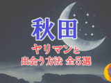 ヤリマン女と秋田で出会う全5方法！すぐヤレる欲求不満な素人と即日本番！のサムネイル画像