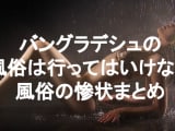 【実録】バングラデシュの風俗はおすすめしない！ヤりたいならどうする？のサムネイル画像