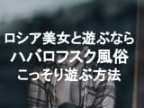【実録】ハバロフスクは風俗！ロシア最上級の美女とセックスしまくり！のサムネイル画像