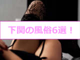 【変態レポ】下関のおすすめ風俗6選！有村架純似と本番!?NS/NN情報も！のサムネイル画像