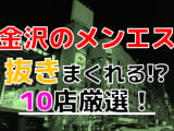 【2024年抜き情報】石川県金沢で実際に遊んできたメンズエステ10選！本当に抜きありなのか体当たり調査！のサムネイル画像