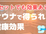 サウナ1セットだけで得られる健康効果！その利用方法と注意点を紹介！のサムネイル画像