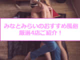 【変態レポ】みなとみらいのおすすめ風俗4選を全店舗から厳選！本番・NN/NSまで!?のサムネイル画像