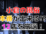 【2025年本番情報】福岡県小倉で実際に遊んだ風俗12選！本当にNS・本番が出来るのか体当たり調査！のサムネイル画像