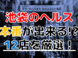 【2025年本番情報】東京都池袋で実際に遊んできたヘルス12選！本当に本番やNSが出来るのか体当たり調査！のサムネイル画像