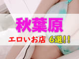 秋葉原のエロい店まとめ！微エロから本番まで全6店を紹介！のサムネイル画像