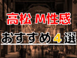 【2024年最新情報】香川県・高松のおすすめのM性感4選！痴女多数で快感指数上昇！のサムネイル画像