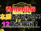 【2024年本番情報】香川で実際に遊んできた風俗12選！本当にNS・本番出来るのか体当たり調査！のサムネイル画像