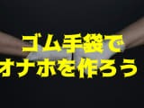 ゴム手袋で簡単にオナホが作れる！100均グッズでシコシコしちゃおう！のサムネイル画像