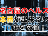 【2024年抜き情報】愛知県・名古屋で実際に遊んできたヘルス12選！本当に本番できるのか体当たり調査！のサムネイル画像