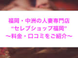 【裏情報】中洲の人妻専門ヘルス”セレブショップ福岡”で淫乱熟女とH！料金・口コミを公開！のサムネイル画像