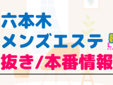 六本木のメンズエステに潜入！抜き/本番・裏オプがあるか徹底調査！【基盤・円盤裏情報】のサムネイル画像