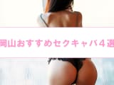 【抜き情報】岡山のセクキャバ(おっぱぶ)おすすめ4選！過激サービス店の口コミ体験談！【基盤/円盤/NN/NS】のサムネイル画像