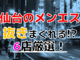 【2024年最新】仙台で実際に体験してきたメンズエステ6選！本当に抜きはでいるのか体当たり調査！のサムネイル画像