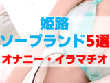 姫路のソープをプレイ別に5店を厳選！オナニー・イラマチオの実体験・裏情報を紹介！のサムネイル画像