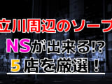 【2024年本番情報】東京立川で実際に遊んできたソープ5選！本当にNNやNSができるのか体当たり調査！のサムネイル画像
