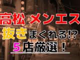 【2025年抜き情報】香川県・高松で実際に遊んできたメンズエステ5選！本当に裏オプ・本番が出来るのか体当たり調査！のサムネイル画像