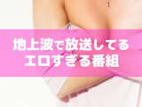 地上波で見られるエロい番組と昭和平成の超過激エロ番組16選のサムネイル画像