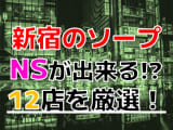 【2025年本番情報】東京・新宿で実際に遊んできたヘルス12選！本当に本番出来るのか体当たり調査！のサムネイル画像