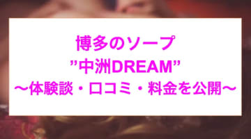 【実録】博多のソープ”中洲DREAM(ドリーム)”はNS/NNあり？料金・口コミを公開！のサムネイル画像