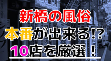 【2024年本番情報】新橋で実際に遊んできた風俗10選！本当に本番出来るのか体当たり調査！のサムネイル画像