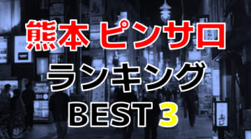 熊本のピンサロで遊ぶなら！人気ランキングBEST3！【2024年最新】のサムネイル