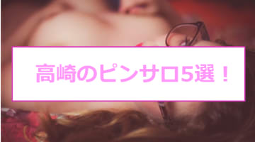高崎のおすすめピンサロ5店へ潜入！天蓋本番や裏オプ事情を調査！【2025年版】のサムネイル画像