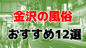 本番/NN/NS体験談！石川・金沢の風俗12店を全110店舗から厳選！【2025年おすすめ】のサムネイル