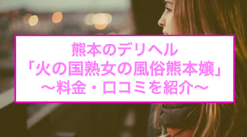 【裏情報】熊本のデリヘル"火の国熟女の風俗熊本嬢"で即尺からのごっくん！料金・口コミを公開！のサムネイル画像