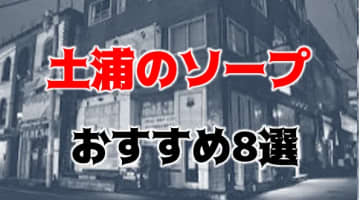 【NN/NS情報】土浦のおすすめソープ8店へ潜入！生本番や中出し事情を調査！のサムネイル画像